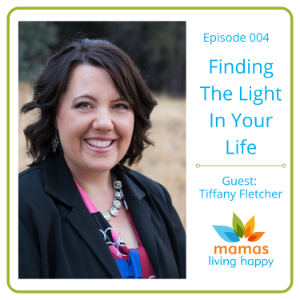 Finding The Light in your life- Mama's Living Happy Podcast - with host Diana Boley and guest Tiffany Fletcher